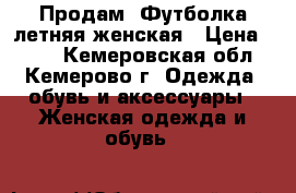 Продам  Футболка летняя женская › Цена ­ 380 - Кемеровская обл., Кемерово г. Одежда, обувь и аксессуары » Женская одежда и обувь   